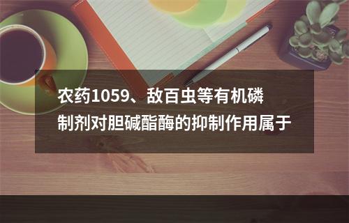 农药1059、敌百虫等有机磷制剂对胆碱酯酶的抑制作用属于