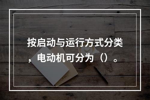 按启动与运行方式分类，电动机可分为（）。