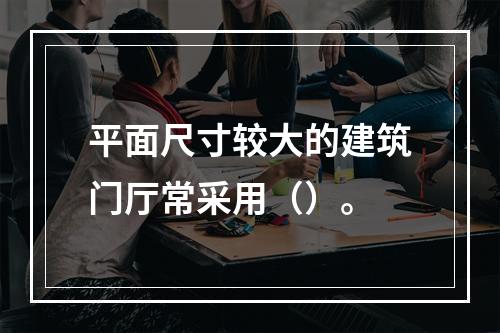 平面尺寸较大的建筑门厅常采用（）。