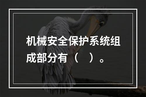 机械安全保护系统组成部分有（　）。