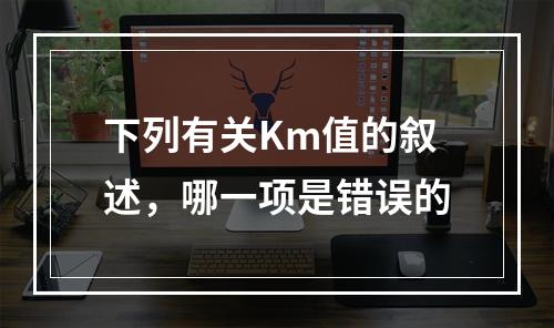 下列有关Km值的叙述，哪一项是错误的