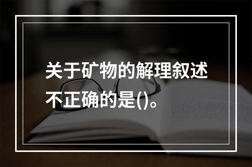 关于矿物的解理叙述不正确的是()。