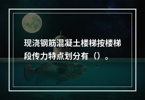 现浇钢筋混凝土楼梯按楼梯段传力特点划分有（）。