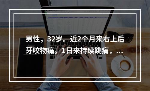 男性，32岁。近2个月来右上后牙咬物痛。1日来持续跳痛，并牵