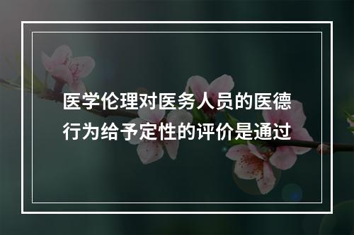 医学伦理对医务人员的医德行为给予定性的评价是通过