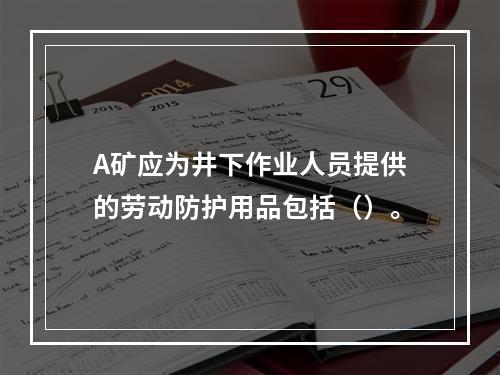 A矿应为井下作业人员提供的劳动防护用品包括（）。