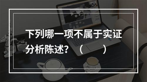 下列哪一项不属于实证分析陈述？（　　）