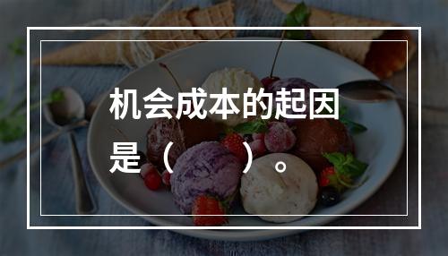 机会成本的起因是（　　）。