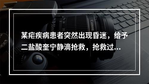 某疟疾病患者突然出现昏迷，给予二盐酸奎宁静滴抢救，抢救过程中