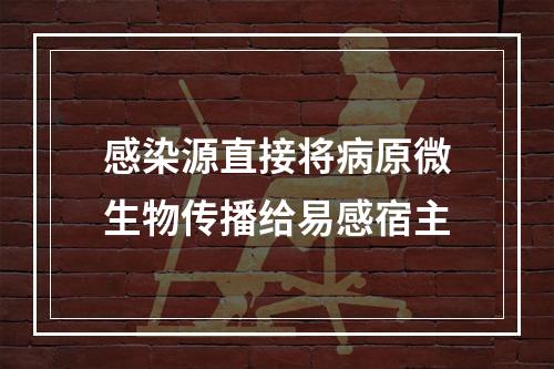 感染源直接将病原微生物传播给易感宿主