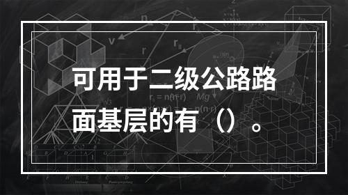 可用于二级公路路面基层的有（）。