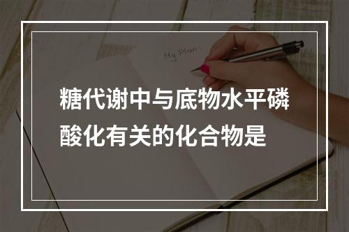 糖代谢中与底物水平磷酸化有关的化合物是