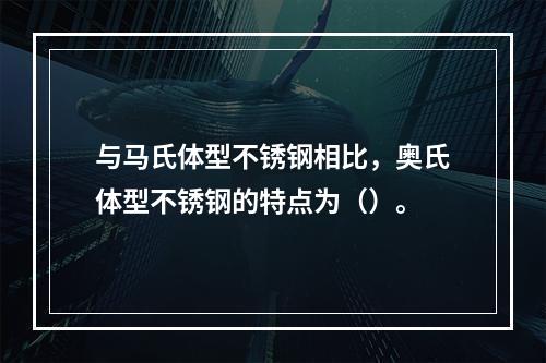 与马氏体型不锈钢相比，奥氏体型不锈钢的特点为（）。