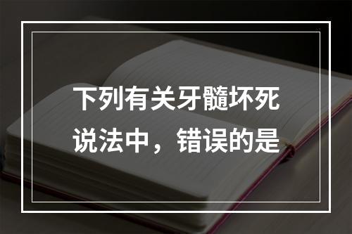 下列有关牙髓坏死说法中，错误的是