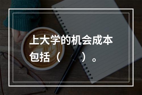 上大学的机会成本包括（　　）。