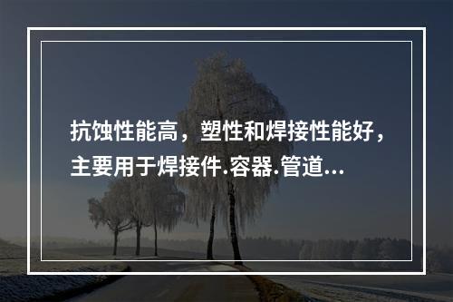 抗蚀性能高，塑性和焊接性能好，主要用于焊接件.容器.管道，以