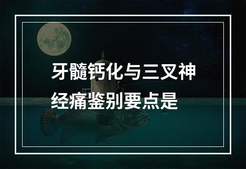 牙髓钙化与三叉神经痛鉴别要点是