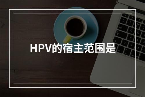 HPV的宿主范围是