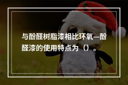 与酚醛树脂漆相比环氧—酚醛漆的使用特点为（）。