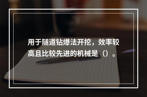 用于隧道钻爆法开挖，效率较高且比较先进的机械是（）。