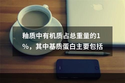 釉质中有机质占总重量的1%，其中基质蛋白主要包括