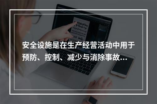 安全设施是在生产经营活动中用于预防、控制、减少与消除事故影响