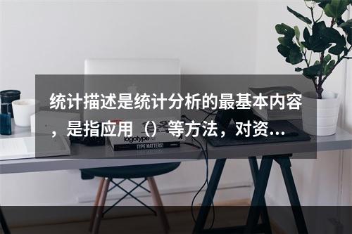 统计描述是统计分析的最基本内容，是指应用（）等方法，对资料的