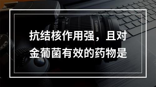 抗结核作用强，且对金葡菌有效的药物是