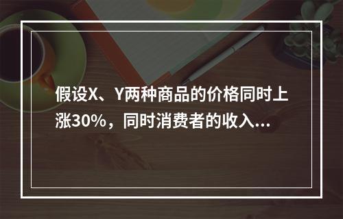 假设X、Y两种商品的价格同时上涨30%，同时消费者的收入增加