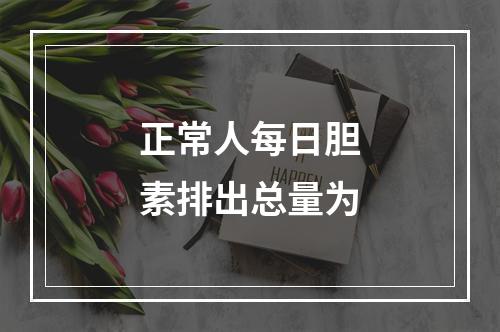 正常人每日胆素排出总量为