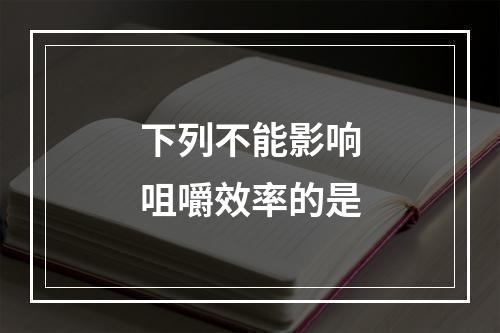 下列不能影响咀嚼效率的是