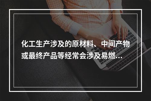 化工生产涉及的原材料、中间产物或最终产品等经常会涉及易燃爆危