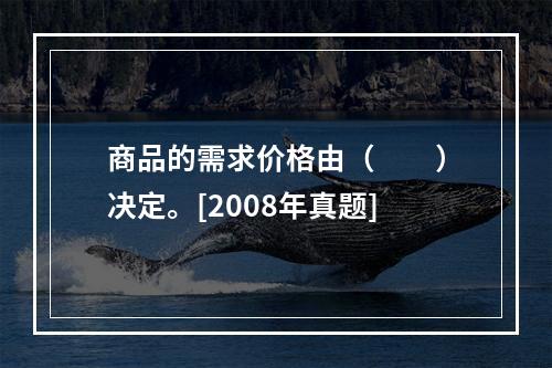 商品的需求价格由（　　）决定。[2008年真题]