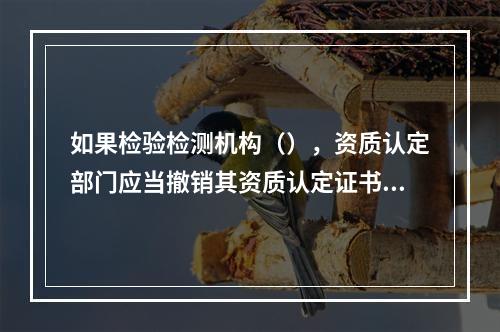 如果检验检测机构（），资质认定部门应当撤销其资质认定证书。