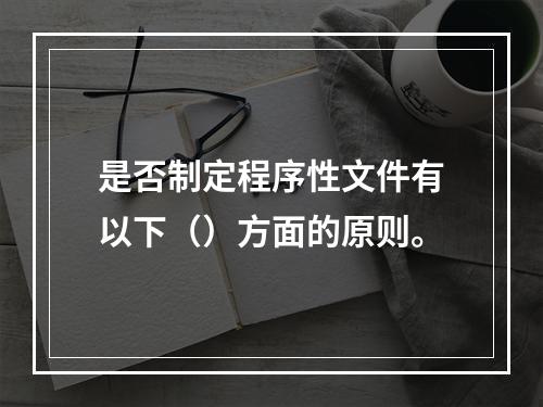 是否制定程序性文件有以下（）方面的原则。