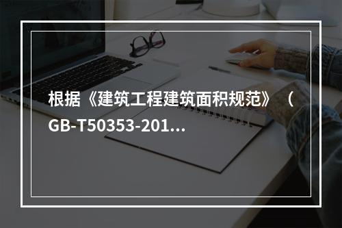 根据《建筑工程建筑面积规范》（GB-T50353-2013）