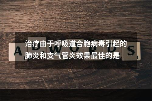 治疗由于呼吸道合胞病毒引起的肺炎和支气管炎效果最佳的是