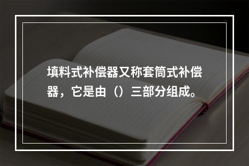 填料式补偿器又称套筒式补偿器，它是由（）三部分组成。