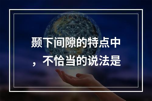 颞下间隙的特点中，不恰当的说法是