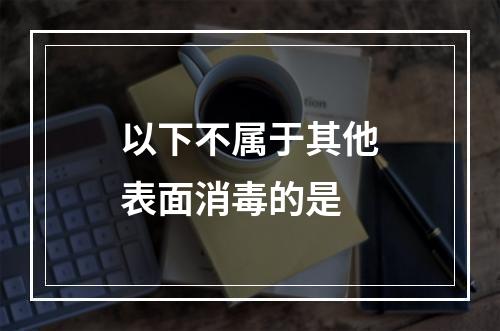 以下不属于其他表面消毒的是