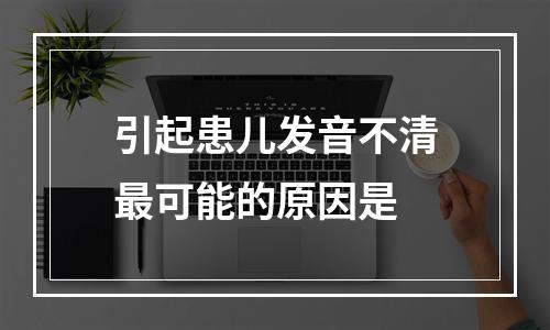 引起患儿发音不清最可能的原因是