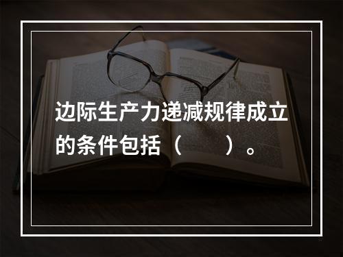 边际生产力递减规律成立的条件包括（　　）。