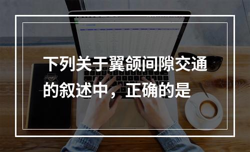 下列关于翼颌间隙交通的叙述中，正确的是