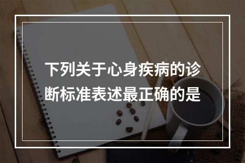 下列关于心身疾病的诊断标准表述最正确的是