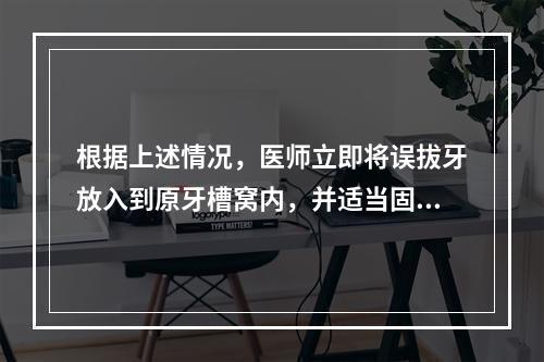 根据上述情况，医师立即将误拔牙放入到原牙槽窝内，并适当固定，