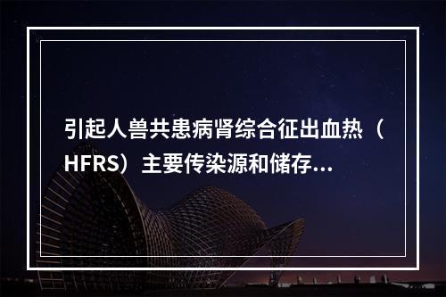 引起人兽共患病肾综合征出血热（HFRS）主要传染源和储存宿主