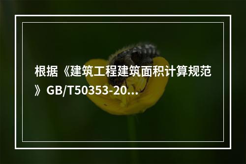 根据《建筑工程建筑面积计算规范》GB/T50353-2013