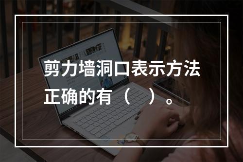 剪力墙洞口表示方法正确的有（　）。