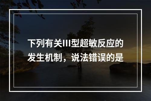 下列有关Ⅲ型超敏反应的发生机制，说法错误的是