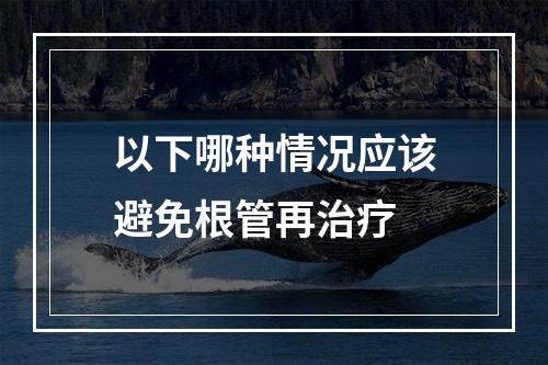 以下哪种情况应该避免根管再治疗